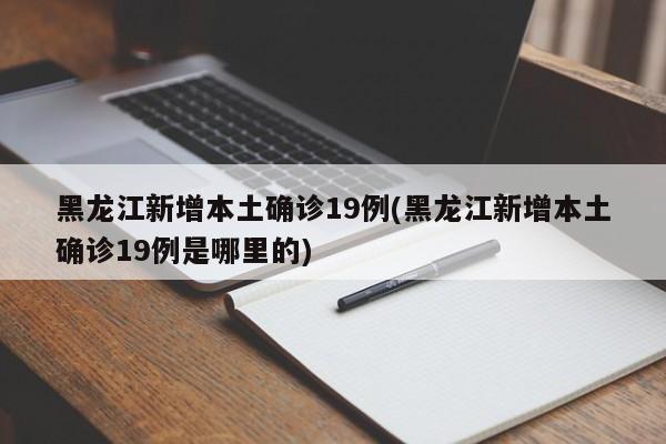 黑龙江新增本土确诊19例(黑龙江新增本土确诊19例是哪里的)