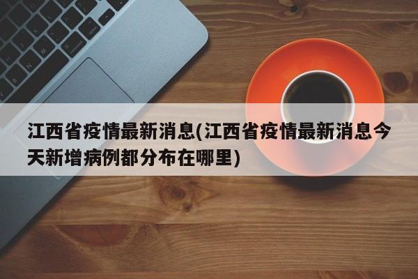 江西省疫情最新消息(江西省疫情最新消息今天新增病例都分布在哪里)