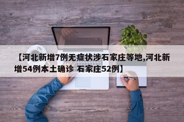 【河北新增7例无症状涉石家庄等地,河北新增54例本土确诊 石家庄52例】