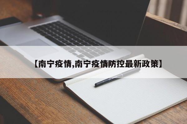 【南宁疫情,南宁疫情防控最新政策】
