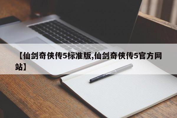【仙剑奇侠传5标准版,仙剑奇侠传5官方网站】