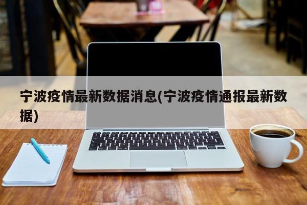 宁波疫情最新数据消息(宁波疫情通报最新数据)