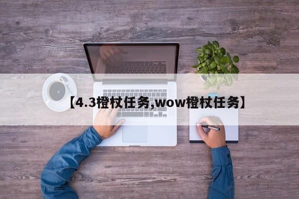 【4.3橙杖任务,wow橙杖任务】