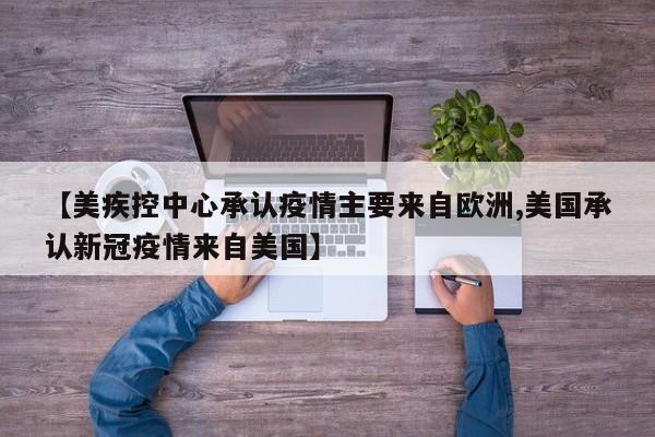 【美疾控中心承认疫情主要来自欧洲,美国承认新冠疫情来自美国】