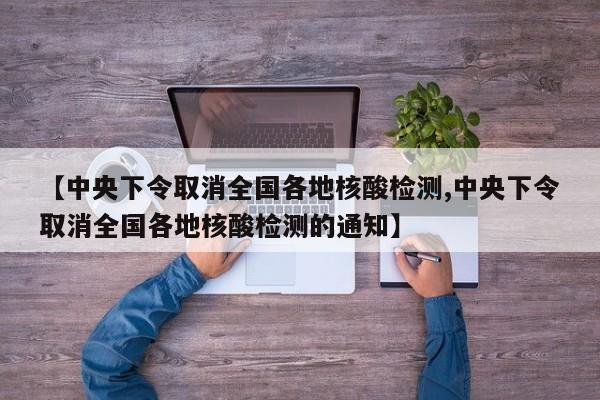 【中央下令取消全国各地核酸检测,中央下令取消全国各地核酸检测的通知】