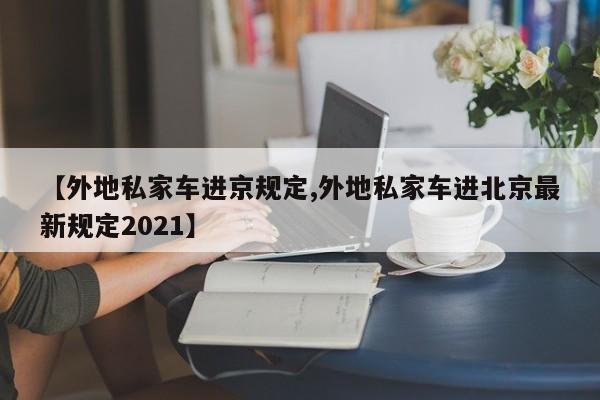 【外地私家车进京规定,外地私家车进北京最新规定2021】