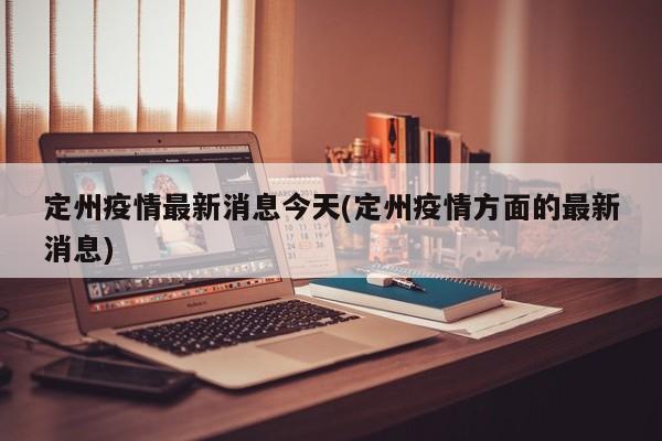 定州疫情最新消息今天(定州疫情方面的最新消息)