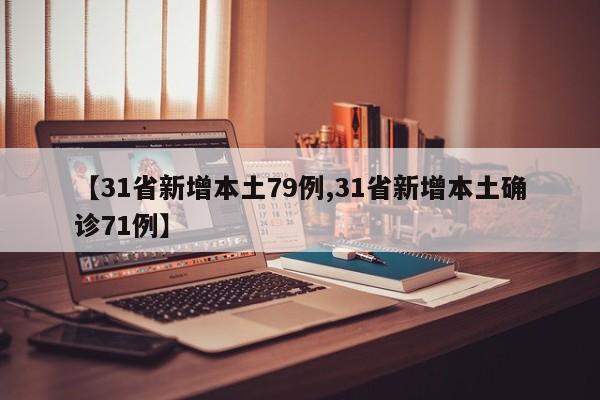 【31省新增本土79例,31省新增本土确诊71例】