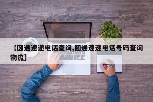 【圆通速递电话查询,圆通速递电话号码查询物流】