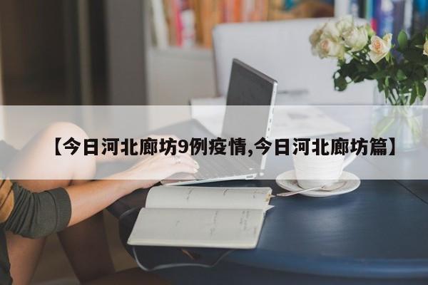 【今日河北廊坊9例疫情,今日河北廊坊篇】