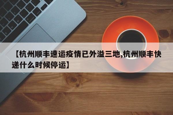【杭州顺丰速运疫情已外溢三地,杭州顺丰快递什么时候停运】