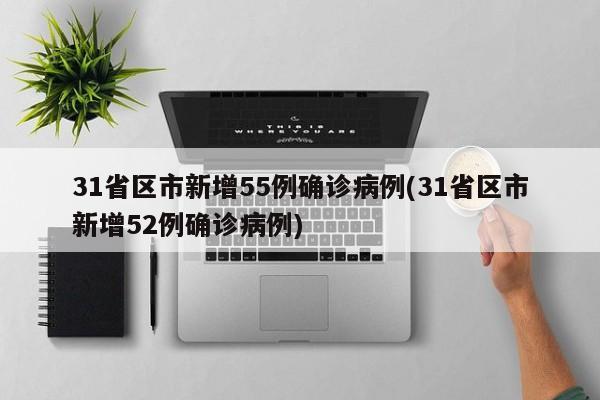 31省区市新增55例确诊病例(31省区市新增52例确诊病例)