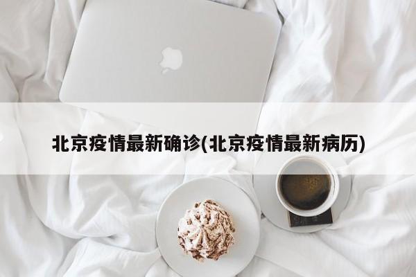 北京疫情最新确诊(北京疫情最新病历)