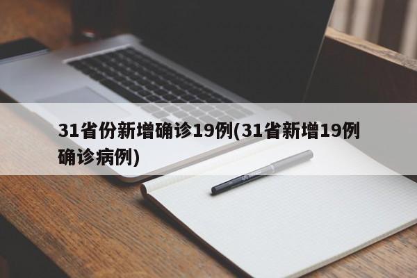 31省份新增确诊19例(31省新增19例确诊病例)
