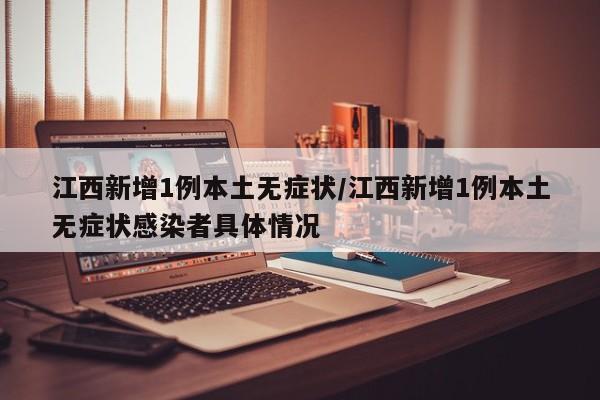 江西新增1例本土无症状/江西新增1例本土无症状感染者具体情况