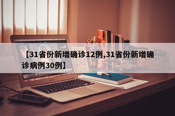 【31省份新增确诊12例,31省份新增确诊病例30例】