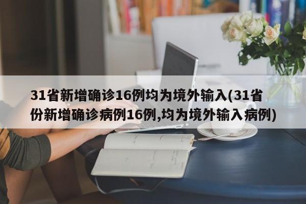 31省新增确诊16例均为境外输入(31省份新增确诊病例16例,均为境外输入病例)