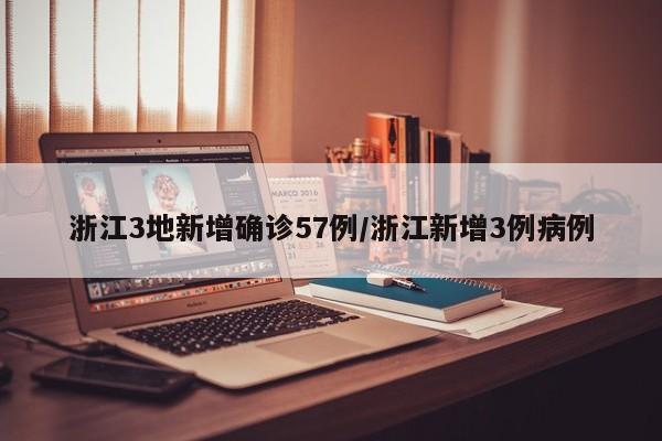 浙江3地新增确诊57例/浙江新增3例病例