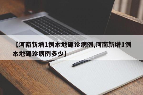 【河南新增1例本地确诊病例,河南新增1例本地确诊病例多少】