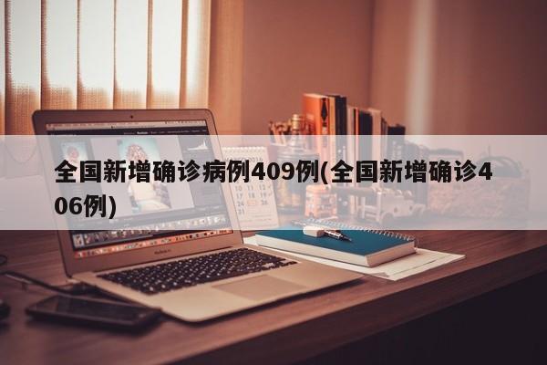 全国新增确诊病例409例(全国新增确诊406例)