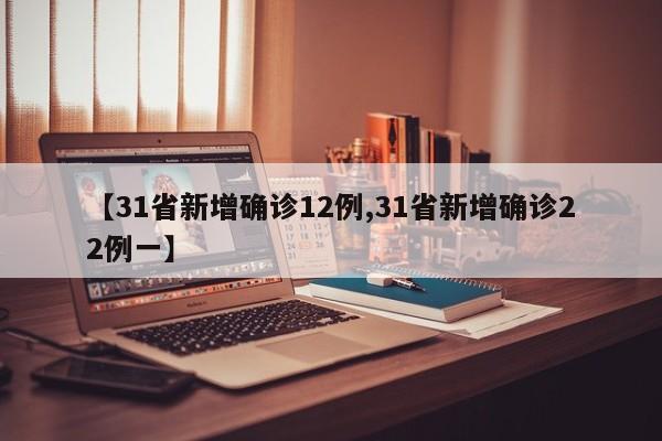 【31省新增确诊12例,31省新增确诊22例一】