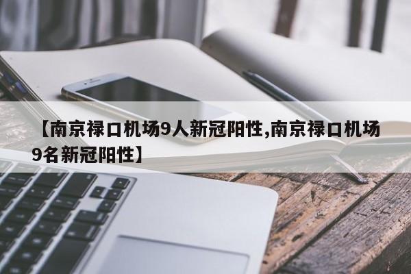 【南京禄口机场9人新冠阳性,南京禄口机场9名新冠阳性】