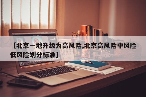 【北京一地升级为高风险,北京高风险中风险低风险划分标准】