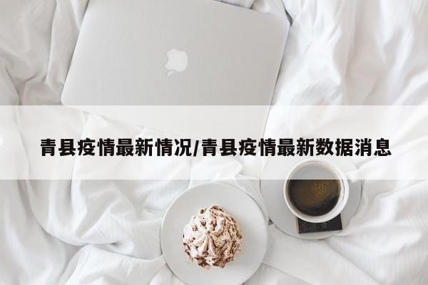 青县疫情最新情况/青县疫情最新数据消息