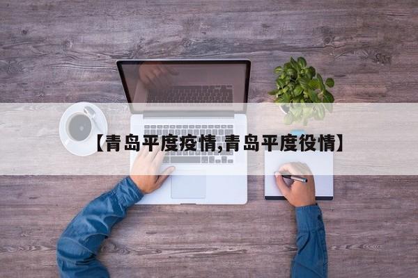 【青岛平度疫情,青岛平度役情】