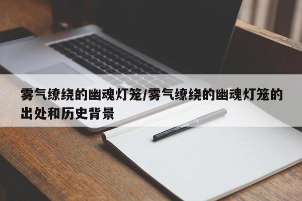 雾气缭绕的幽魂灯笼/雾气缭绕的幽魂灯笼的出处和历史背景
