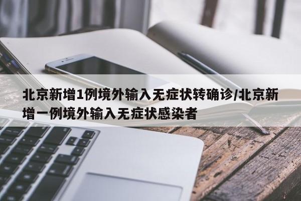 北京新增1例境外输入无症状转确诊/北京新增一例境外输入无症状感染者