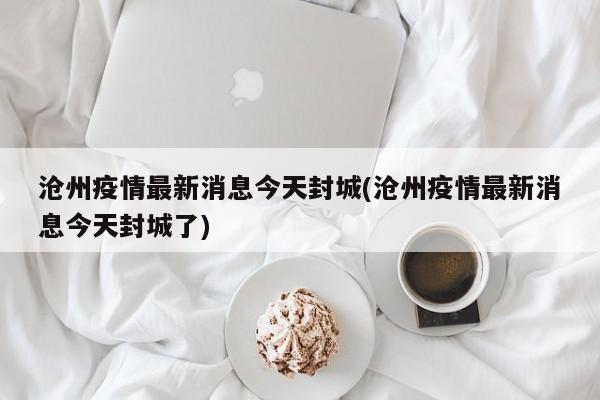 沧州疫情最新消息今天封城