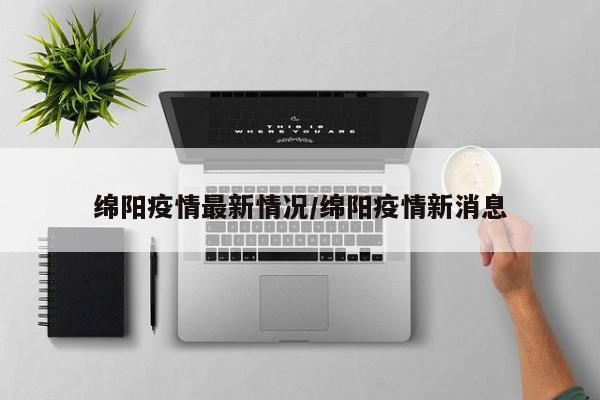 绵阳疫情最新情况/绵阳疫情新消息