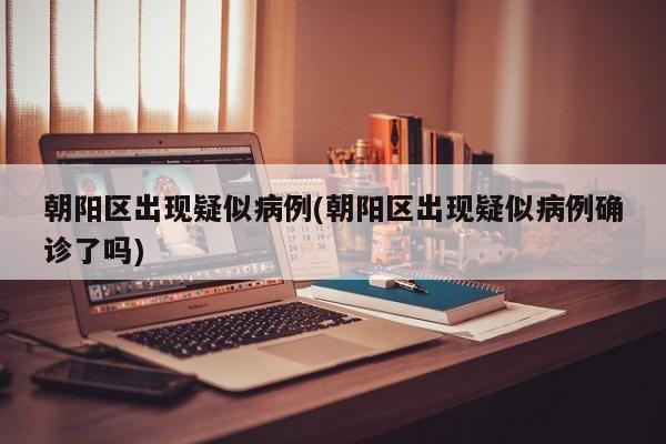 朝阳区出现疑似病例