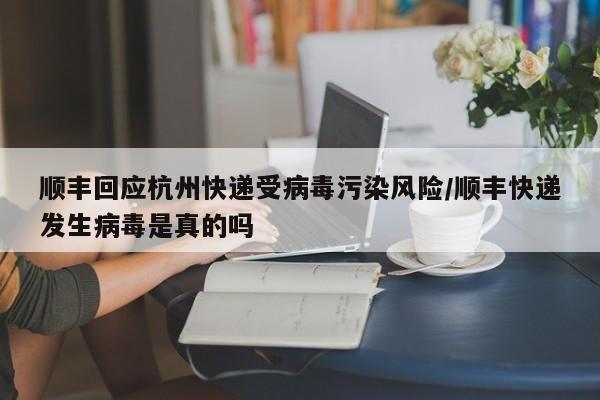 顺丰回应杭州快递受病毒污染风险/顺丰快递发生病毒是真的吗