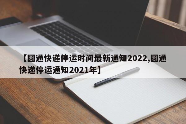 【圆通快递停运时间最新通知2022,圆通快递停运通知2021年】