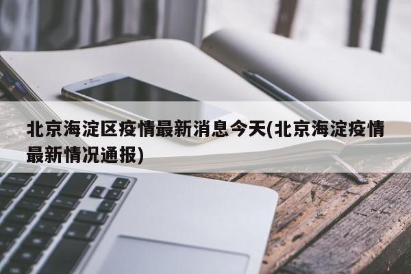 北京海淀区疫情最新消息今天(北京海淀疫情最新情况通报)