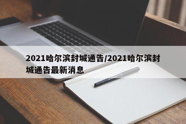 2021哈尔滨封城通告/2021哈尔滨封城通告最新消息