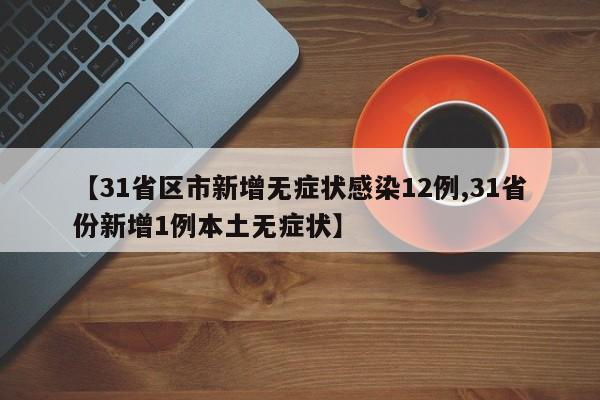 【31省区市新增无症状感染12例,31省份新增1例本土无症状】