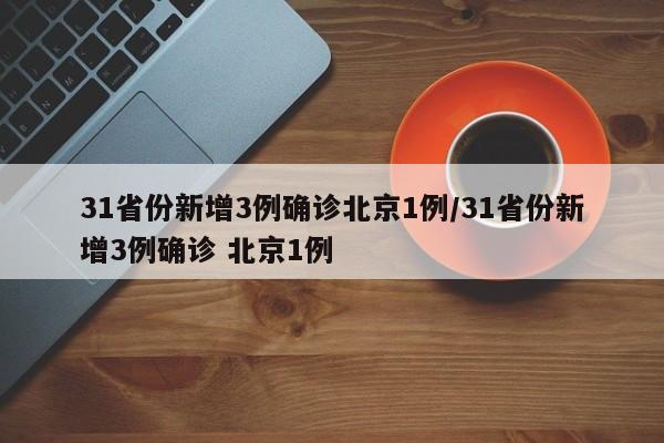 31省份新增3例确诊北京1例/31省份新增3例确诊 北京1例