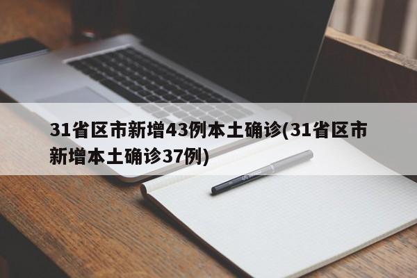 31省区市新增43例本土确诊(31省区市新增本土确诊37例)