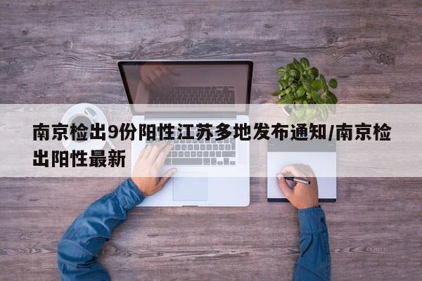 南京检出9份阳性江苏多地发布通知/南京检出阳性最新