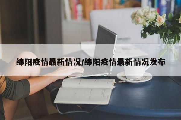 绵阳疫情最新情况/绵阳疫情最新情况发布