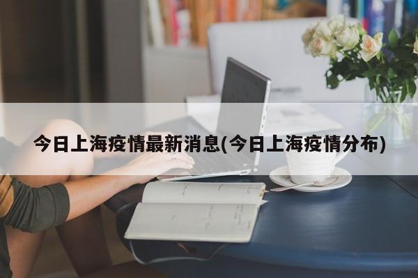 今日上海疫情最新消息(今日上海疫情分布)