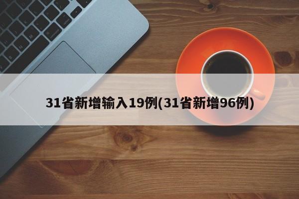 31省新增输入19例(31省新增96例)