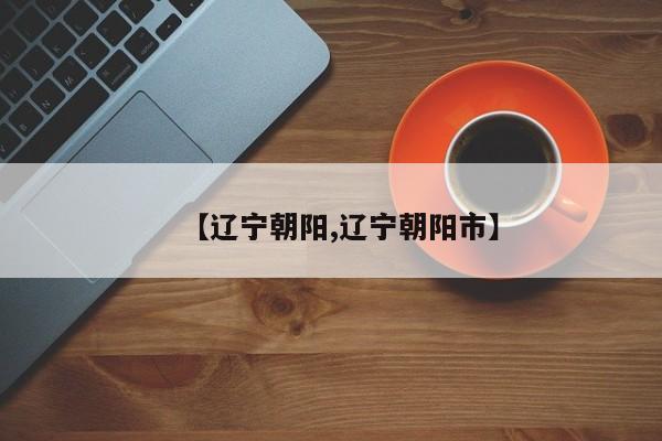 【辽宁朝阳,辽宁朝阳市】