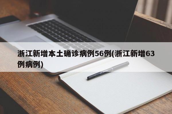 浙江新增本土确诊病例56例(浙江新增63例病例)