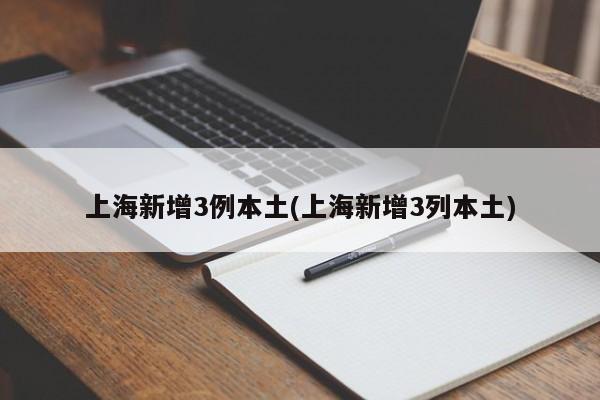 上海新增3例本土(上海新增3列本土)