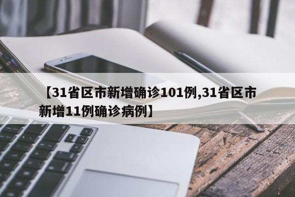 【31省区市新增确诊101例,31省区市新增11例确诊病例】