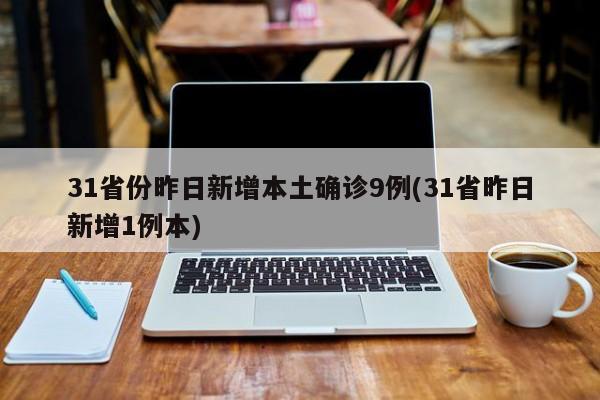 31省份昨日新增本土确诊9例(31省昨日新增1例本)